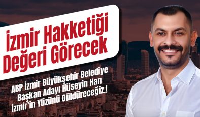 ABP İZMİR BÜYÜKŞEHİR BAŞKAN ADAYI HAN: İZMİR’İN YÜZÜNÜ GÜLDÜRECEĞİZ