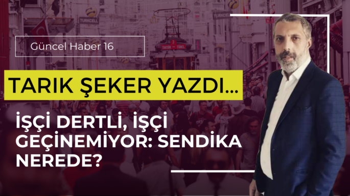 İşçi Dertli, İşçi Geçinemiyor: Sendika Nerede?