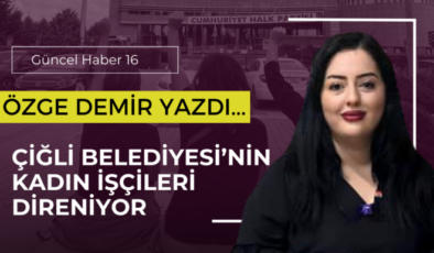 ÇİĞLİ BELEDİYESİ’NİN KADIN İŞÇİLERİ DİRENİYOR