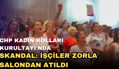 CHP Kadın Kolları Kurultayı’nda Skandal: İşçiler Zorla Salondan Atıldı