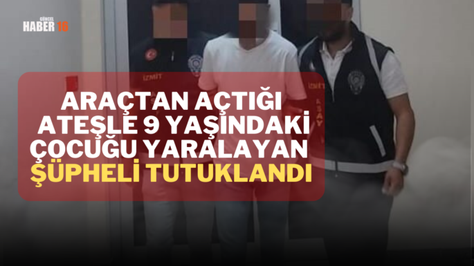 Araçtan açtığı ateşle 9 yaşındaki çocuğu yaralayan şüpheli tutuklandı