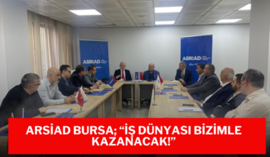 ARSİAD Bursa; “İş Dünyası Bizimle Kazanacak!”