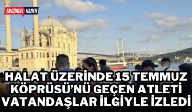 Halat üzerinde 15 Temmuz Köprüsü’nü geçen atleti vatandaşlar ilgiyle izledi