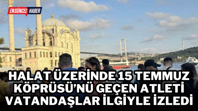 Halat üzerinde 15 Temmuz Köprüsü’nü geçen atleti vatandaşlar ilgiyle izledi