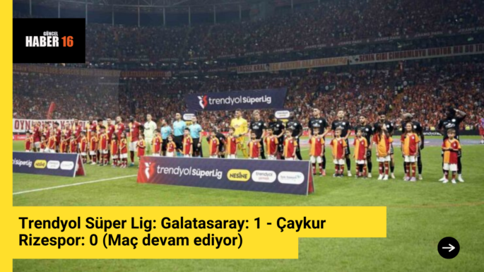 Trendyol Süper Lig: Galatasaray: 1 – Çaykur Rizespor: 0 (Maç devam ediyor)