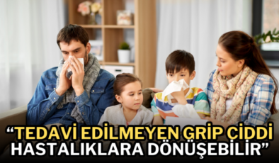 Grip deyip geçmeyin  “Tedavi edilmeyen grip ciddi hastalıklara dönüşebilir”