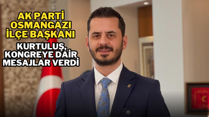 AK Parti Osmangazi İlçe Başkanı Kurtuluş, kongreye dair mesajlar verdi