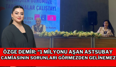 Özge Demir: “1 Milyonu Aşan Astsubay Camiasının Sorunları Görmezden Gelinemez”