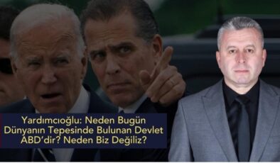 Yardımcıoğlu: Neden Bugün Dünyanın Tepesinde Bulunan Devlet ABD’dir? Neden Biz Değiliz?