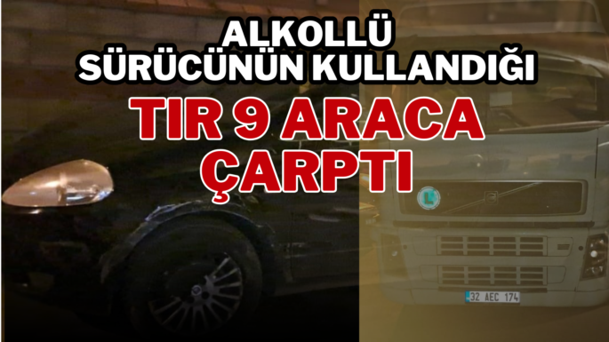 Alkollü sürücünün kullandığı tır 9 araca çarptı