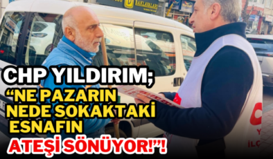 CHP YILDIRIM; “Ne Pazarın Nede Sokaktaki Esnafın Ateşi Sönüyor!”