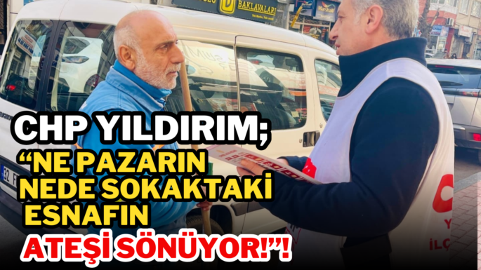 CHP YILDIRIM; “Ne Pazarın Nede Sokaktaki Esnafın Ateşi Sönüyor!”