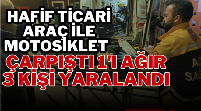 Hafif ticari araç ile motosiklet çarpıştı 1’i ağır 3 kişi yaralandı