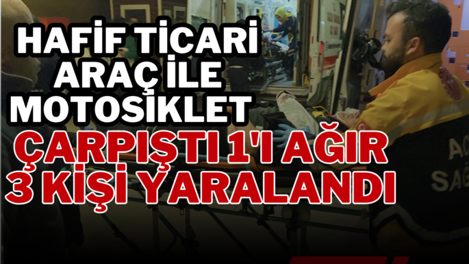 Hafif ticari araç ile motosiklet çarpıştı 1’i ağır 3 kişi yaralandı