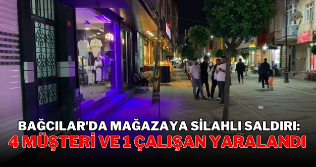 Bağcılar’da mağazaya silahlı saldırı: 4 müşteri ve 1 çalışan yaralandı