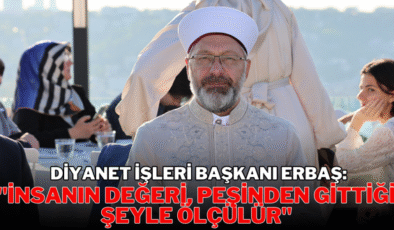 Diyanet İşleri Başkanı Erbaş: “İnsanın değeri, peşinden gittiği şeyle ölçülür”