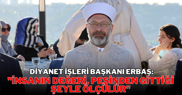 Diyanet İşleri Başkanı Erbaş: “İnsanın değeri, peşinden gittiği şeyle ölçülür”
