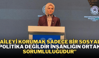 ’Aileyi korumak sadece bir sosyal politika değildir insanlığın ortak sorumluluğudur’’