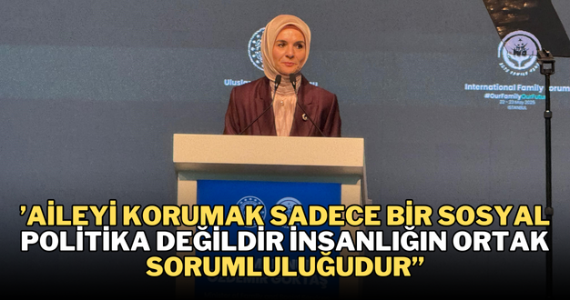 ’Aileyi korumak sadece bir sosyal politika değildir insanlığın ortak sorumluluğudur’’