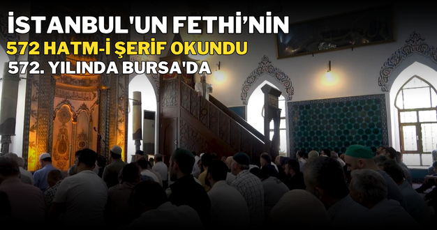 İstanbul’un Fethi’nin 572. yılında Bursa’da 572 hatm-i şerif okundu
