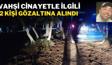  Vahşi cinayetle ilgili 2 kişi gözaltına alındı