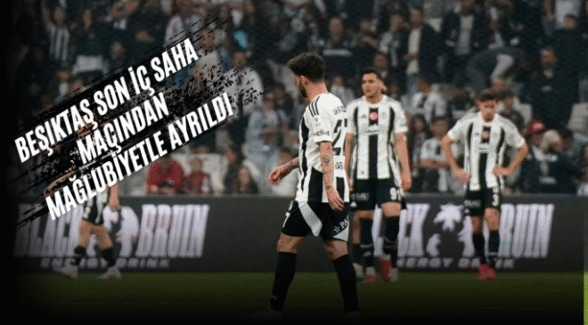 Beşiktaş son iç saha maçından mağlubiyetle ayrıldı