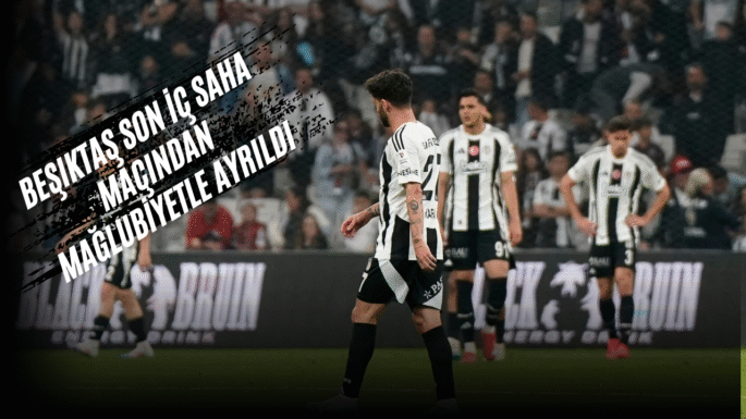 Beşiktaş son iç saha maçından mağlubiyetle ayrıldı