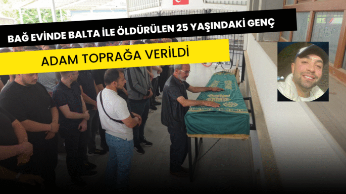 Bağ evinde balta ile öldürülen 25 yaşındaki genç adam toprağa verildi