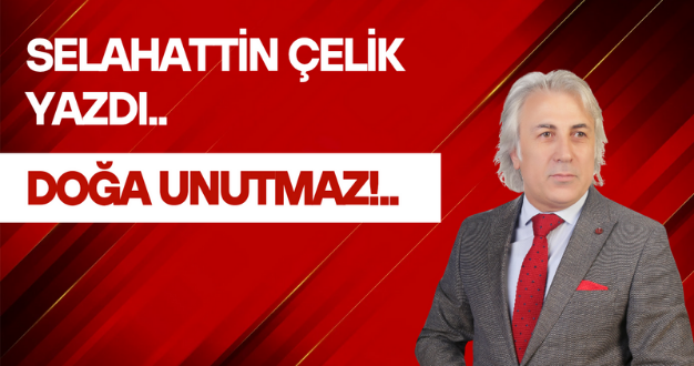 DOĞA UNUTMAZ!..