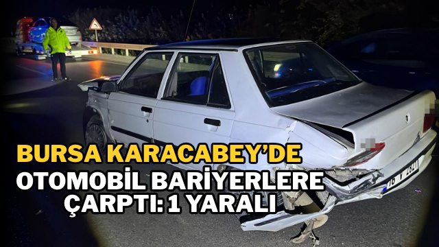 Bursa Karacabey’de Otomobil Bariyerlere Çarptı: 1 Yaralı