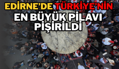 Edirne’de Türkiye’nin En Büyük Pilavı Pişirildi