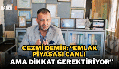 Cezmi Demir: “Emlak Piyasası Canlı Ama Dikkat Gerektiriyor”