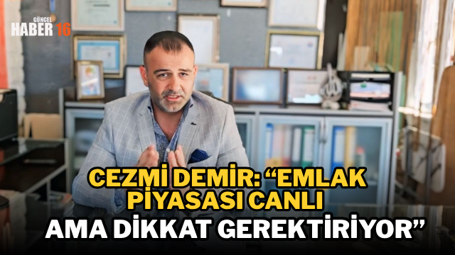 Cezmi Demir: “Emlak Piyasası Canlı Ama Dikkat Gerektiriyor”