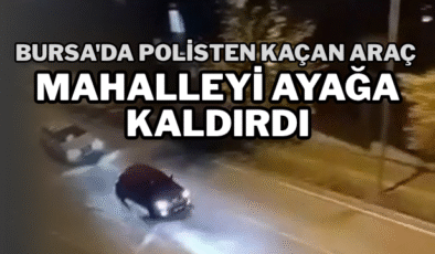 Bursa’da polisten kaçan araç mahalleyi ayağa kaldırdı