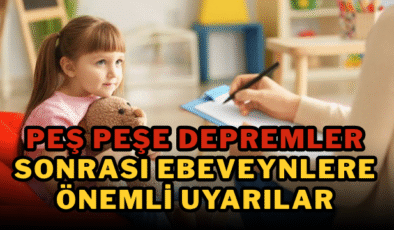 Peş peşe depremler sonrası ebeveynlere önemli uyarılar