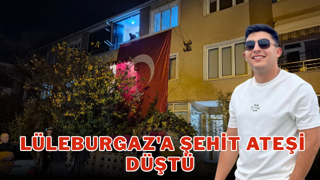  Lüleburgaz’a şehit ateşi düştü