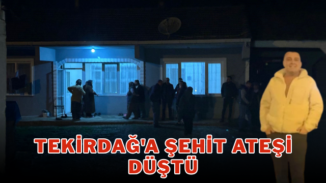 Tekirdağ’a şehit ateşi düştü
