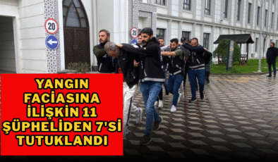 Yangın faciasına ilişkin 11 şüpheliden 7’si tutuklandı