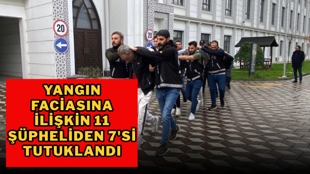 Yangın faciasına ilişkin 11 şüpheliden 7’si tutuklandı