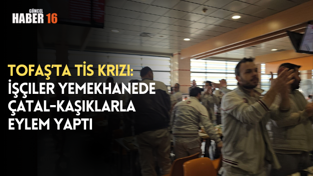 TOFAŞ’ta TİS Krizi: İşçiler Yemekhanede Çatal-Kaşıklarla Eylem Yaptı