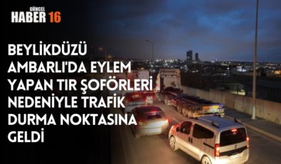 Beylikdüzü Ambarlı’da Tır Şoförleri Kontağı Kapattı