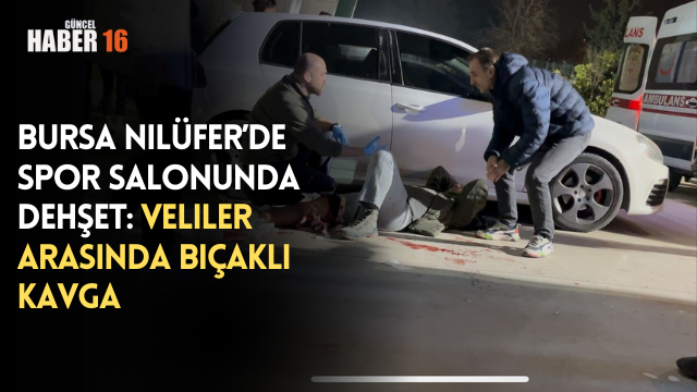 Bursa Nilüfer’de Spor Salonunda Dehşet: Veliler Arasında Bıçaklı Kavga