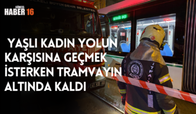  Yaşlı kadın yolun karşısına geçmek isterken tramvayın altında kaldı