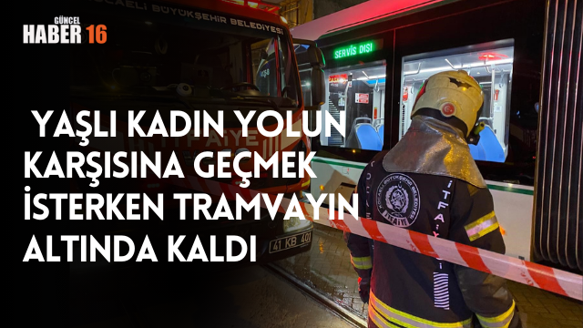  Yaşlı kadın yolun karşısına geçmek isterken tramvayın altında kaldı
