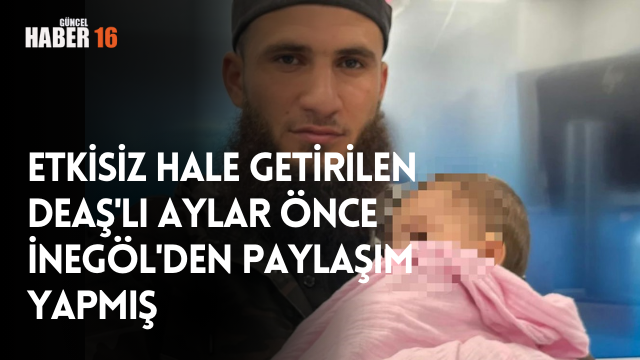 Etkisiz hale getirilen DEAŞ’lı aylar önce İnegöl’den paylaşım yapmış