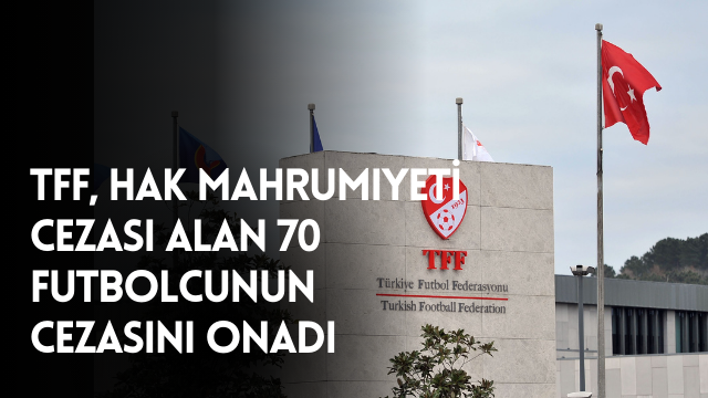 TFF, hak mahrumiyeti cezası alan 70 futbolcunun cezasını onadı