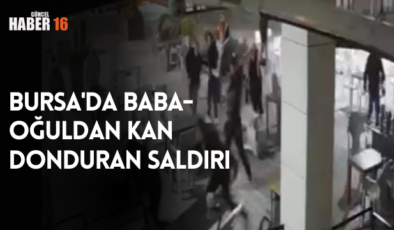 Bursa’da baba-oğuldan kan donduran saldırı