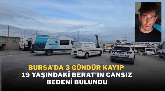 Bursa’da 3 gündür kayıp 19 yaşındaki Berat’ın cansız bedeni bulundu