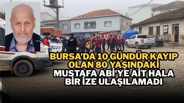 Bursa’da 10 gündür kayıp olan 80 yaşındaki Mustafa Abi’ye ait hala bir ize ulaşılamadı