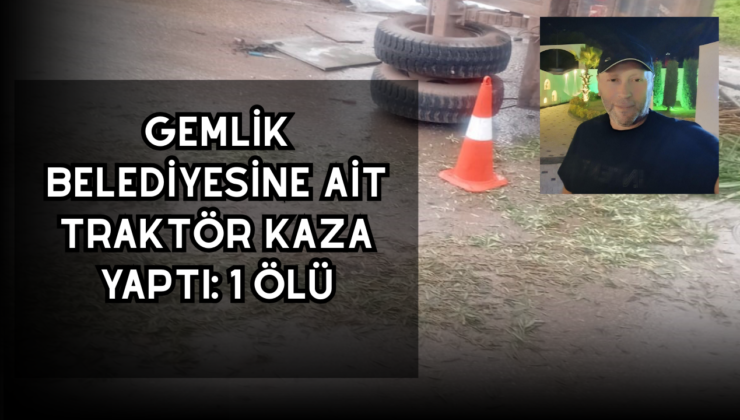 Gemlik Belediyesi’ne ait traktör kaza yaptı: 1 ölü